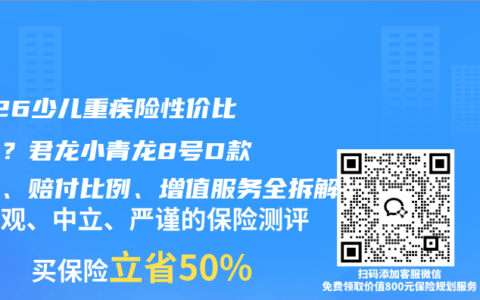 2026少儿重疾险性价比之王？君龙小青龙8号D款价格、赔付比例、增值服务全拆解