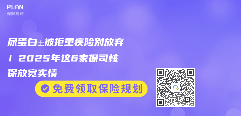 尿蛋白±被拒重疾险别放弃！2025年这6家保司核保放宽实情插图