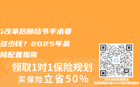 DRG改革后肺结节手术要自费多少钱?2025年最全保险配置指南缩略图 DRG改革后肺结节手术要自费多少钱?2025年最全保险配置指南