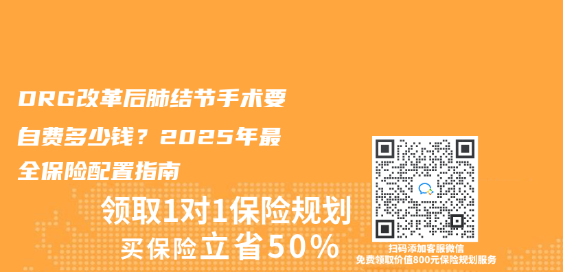 DRG改革后肺结节手术要自费多少钱？2025年最全保险配置指南插图