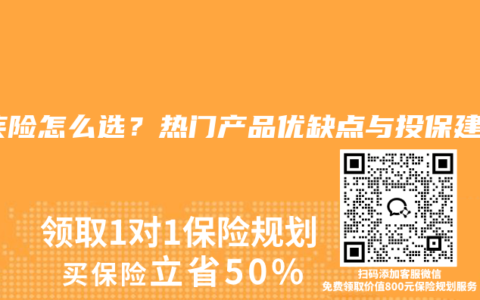 重疾险怎么选？热门产品优缺点与投保建议