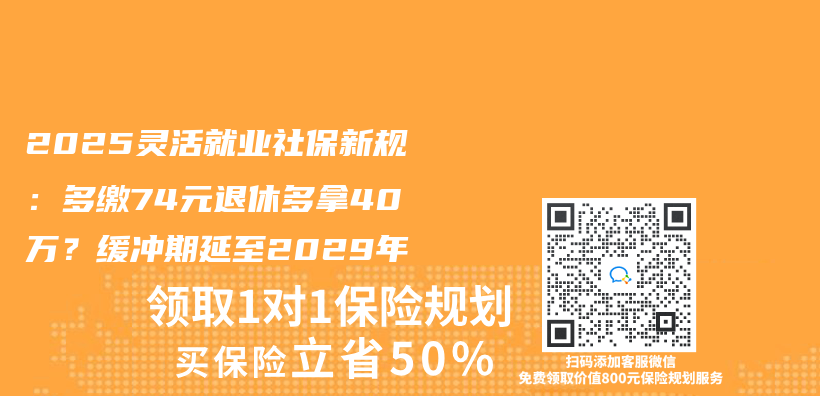 2025灵活就业社保新规：多缴74元退休多拿40万？缓冲期延至2029年插图