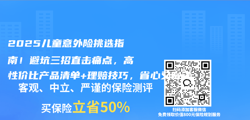 2025儿童意外险挑选指南！避坑三招直击痛点，高性价比产品清单+理赔技巧，省心又省钱插图