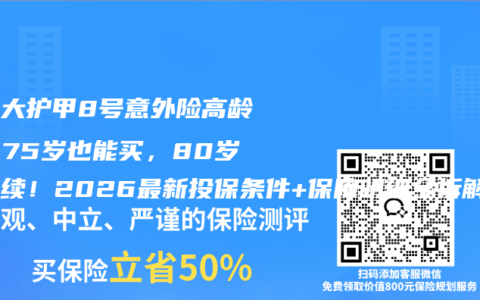 人保大护甲8号意外险高龄版：75岁也能买，80岁还能续！2026最新投保条件+保障明细全拆解