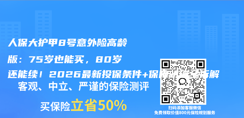 人保大护甲8号意外险高龄版:75岁也能买,80岁还能续!2026最新投保条件+保障明细全拆解插图 人保大护甲8号意外险高龄版:75岁也能买,80岁还能续!2026最新投保条件+保障明细全拆解插图