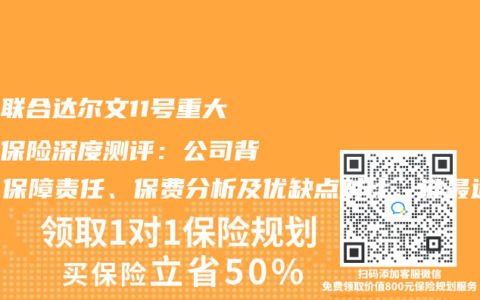 复星联合达尔文11号重大疾病保险深度测评：公司背景、保障责任、保费分析及优缺点对比，谁最适合投保？