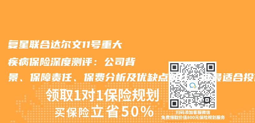 复星联合达尔文11号重大疾病保险深度测评：公司背景、保障责任、保费分析及优缺点对比，谁最适合投保？插图