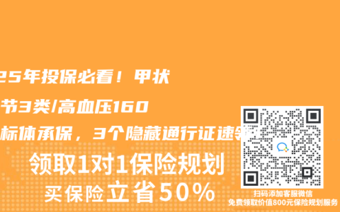 2025年投保必看！甲状腺结节3类/高血压160也能标体承保，3个隐藏通行证速领！