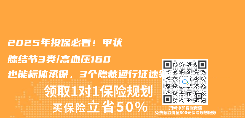 2025年投保必看！甲状腺结节3类/高血压160也能标体承保，3个隐藏通行证速领！插图