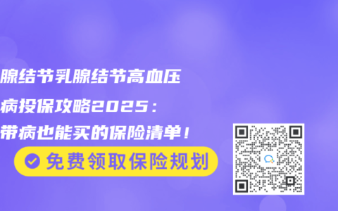 甲状腺结节乳腺结节高血压糖尿病投保攻略2025：三高带病也能买的保险清单！