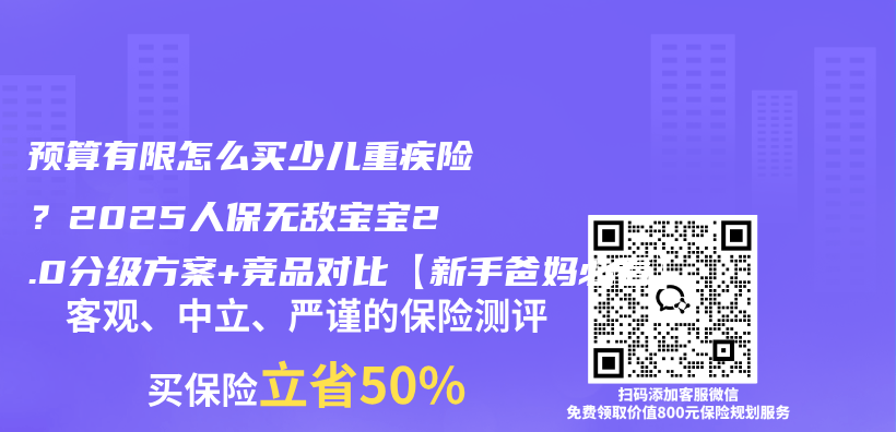 预算有限怎么买少儿重疾险？2025人保无敌宝宝2.0分级方案+竞品对比【新手爸妈必看】插图