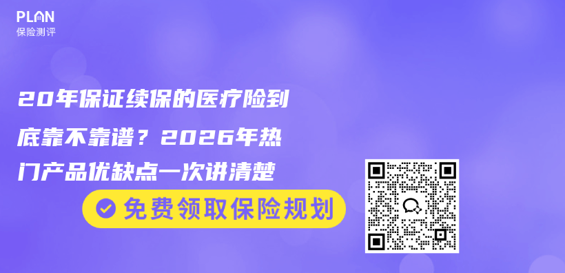 20年保证续保的医疗险到底靠不靠谱？2026年热门产品优缺点一次讲清楚插图