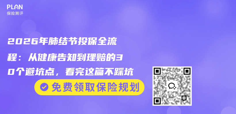 2026年肺结节投保全流程：从健康告知到理赔的30个避坑点，看完这篇不踩坑插图