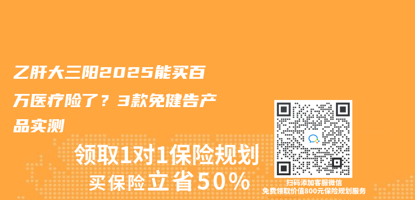 乙肝大三阳2025能买百万医疗险了？3款免健告产品实测插图