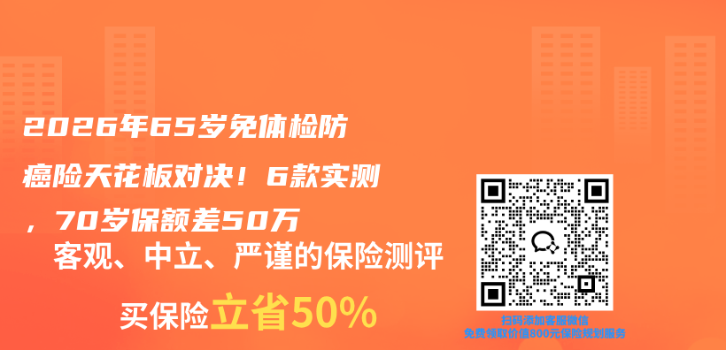 2026年65岁免体检防癌险天花板对决！6款实测，70岁保额差50万插图