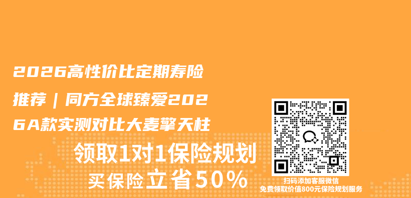 2026高性价比定期寿险推荐｜同方全球臻爱2026A款实测对比大麦擎天柱插图1