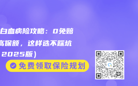 少儿白血病险攻略：0免赔VS高保额，这样选不踩坑！（2025版）
