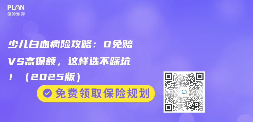 少儿白血病险攻略：0免赔VS高保额，这样选不踩坑！（2025版）插图