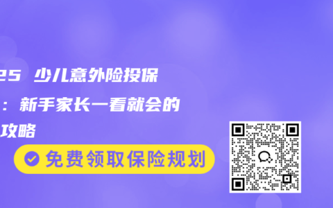 2025 少儿意外险投保指南：新手家长一看就会的实操攻略