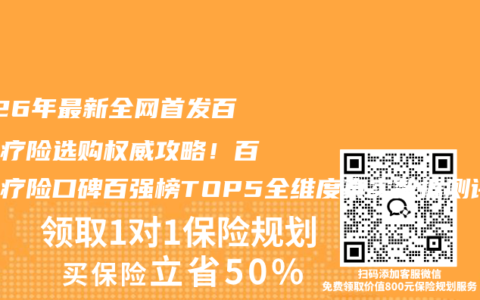 2026年最新全网首发百万医疗险选购权威攻略！百万医疗险口碑百强榜TOP5全维度真实数据测评