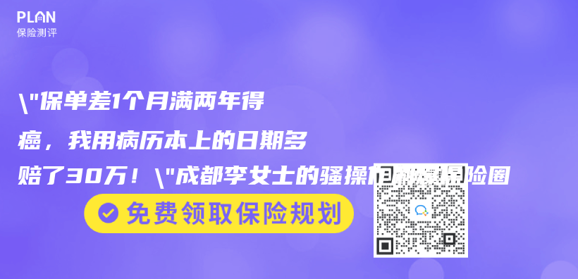 “保单差1个月满两年得癌，我用病历本上的日期多赔了30万！”成都李女士的骚操作刷爆保险圈插图