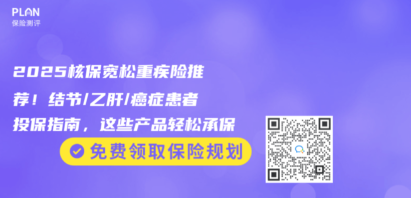 2025核保宽松重疾险推荐！结节/乙肝/癌症患者投保指南，这些产品轻松承保插图