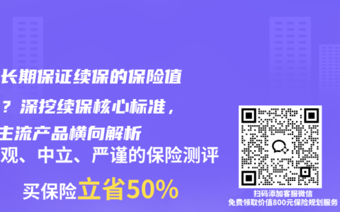 哪个长期保证续保的保险值得买？深挖续保核心标准，3款主流产品横向解析
