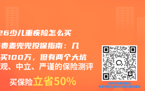 2026少儿重疾险怎么买？华贵麦兜兜投保指南：几百块买100万，但有两个大坑