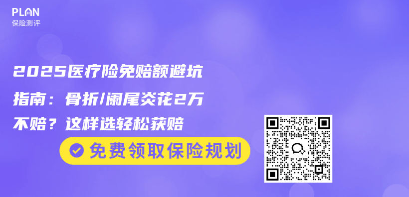 2025医疗险免赔额避坑指南：骨折/阑尾炎花2万不赔？这样选轻松获赔插图1