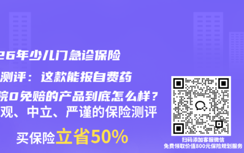 2026年少儿门急诊保险深度测评：这款能报自费药+住院0免赔的产品到底怎么样？