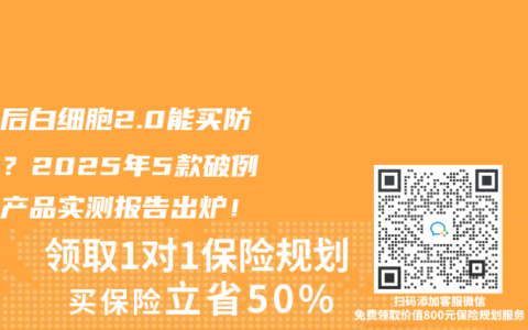 化疗后白细胞2.0能买防癌险？2025年5款破例承保产品实测报告出炉！