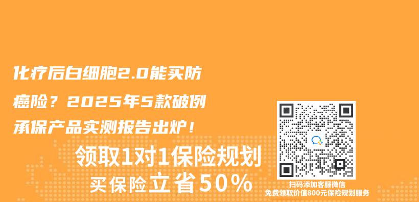 化疗后白细胞2.0能买防癌险？2025年5款破例承保产品实测报告出炉！插图