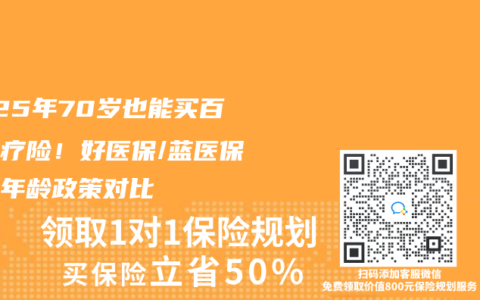 2025年70岁也能买百万医疗险！好医保/蓝医保最新年龄政策对比