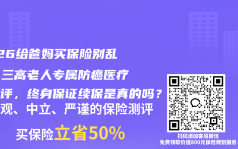 2026给爸妈买保险别乱买！三高老人专属防癌医疗险测评，终身保证续保是真的吗？