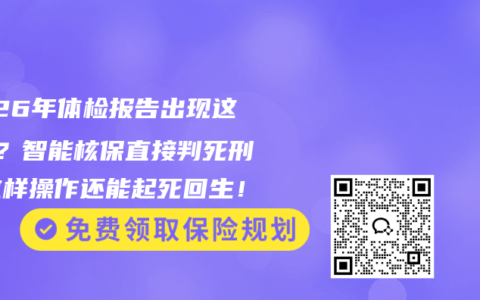 2026年体检报告出现这3项？智能核保直接判死刑！这样操作还能起死回生！