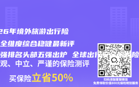 2026年境外旅游出行险口碑全维度综合稳健最新评测百强排名头部五强出炉 全球出行安全旅游险推荐购买指南