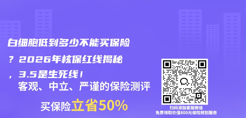 白细胞低到多少不能买保险？2026年核保红线揭秘，3.5是生死线！插图