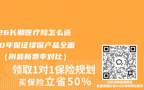 2026长期医疗险怎么选？20年保证续保产品全面测评（附最新费率对比）