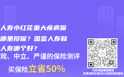 国富人寿小红花重大疾病保险在哪里投保？国富人寿和华贵人寿哪个好？