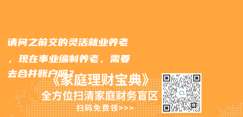 请问之前交的灵活就业养老，现在事业编制养老，需要去合并账户吗？插图