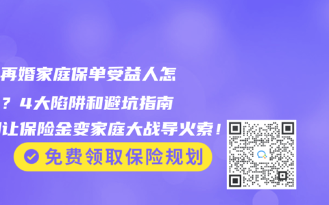 离异再婚家庭保单受益人怎么写？4大陷阱和避坑指南，别让保险金变家庭大战导火索！
