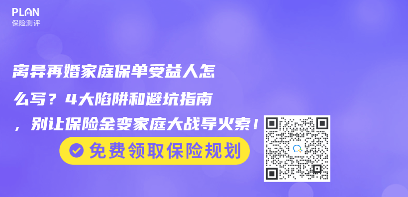 离异再婚家庭保单受益人怎么写？4大陷阱和避坑指南，别让保险金变家庭大战导火索！插图