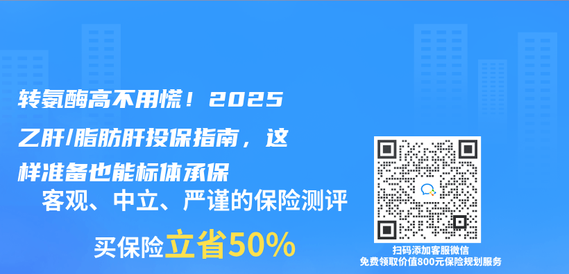 转氨酶高不用慌！2025乙肝/脂肪肝投保指南，这样准备也能标体承保插图