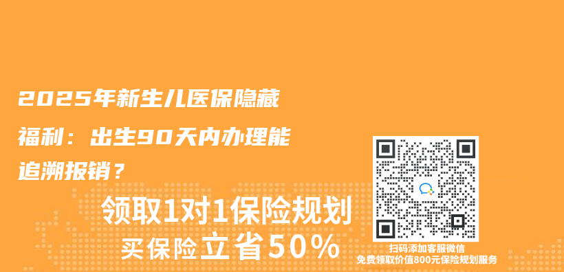 2025年新生儿医保隐藏福利：出生90天内办理能追溯报销？插图