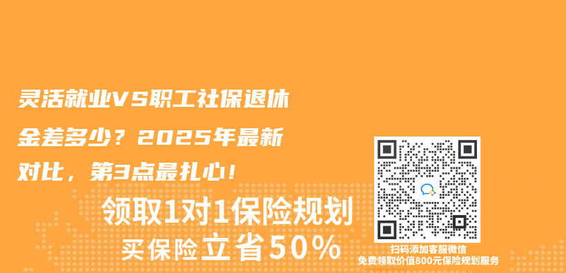 灵活就业VS职工社保退休金差多少？2025年最新对比，第3点最扎心！插图