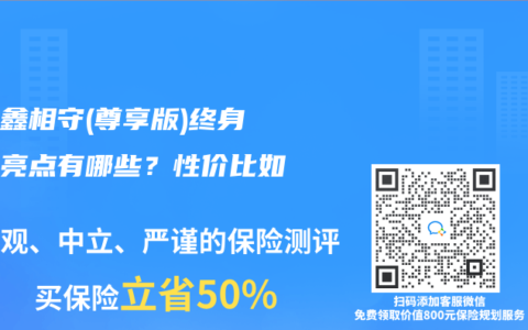 太保鑫相守(尊享版)终身寿险亮点有哪些？性价比如何？