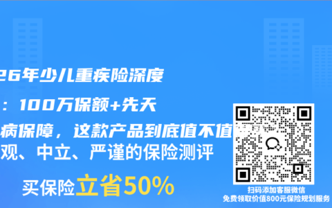 2026年少儿重疾险深度测评：100万保额+先天性疾病保障，这款产品到底值不值得买？