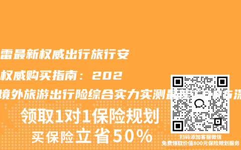 不踩雷最新权威出行旅行安全险权威购买指南：2026年境外旅游出行险综合实力实测最佳TOP5深度拆解