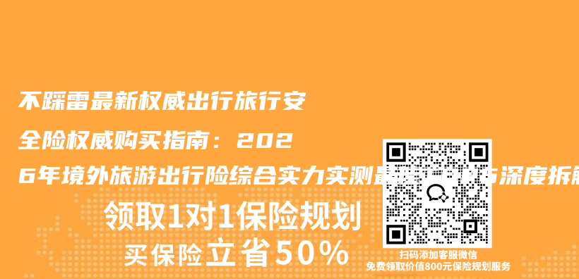 不踩雷最新权威出行旅行安全险权威购买指南：2026年境外旅游出行险综合实力实测最佳TOP5深度拆解插图1