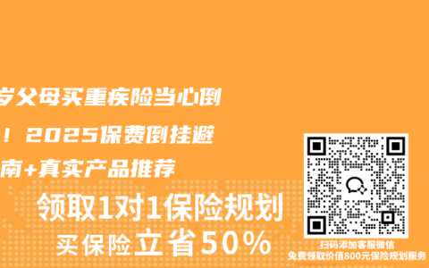 55岁父母买重疾险当心倒贴钱！2025保费倒挂避坑指南+真实产品推荐